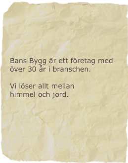 Bans Bygg är ett företag med över 30 år i branschen.

Vi löser allt mellan
himmel och jord.
